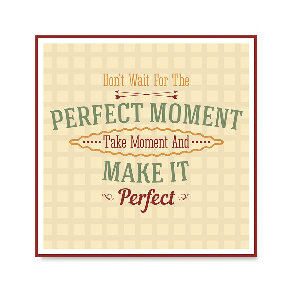 Don't Wait For The Perfect Moment Take Moment And Make It Perfect ...